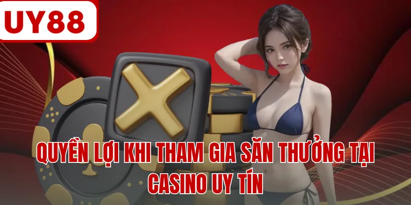 Quyền lợi khi tham gia săn thưởng tại casino uy tín